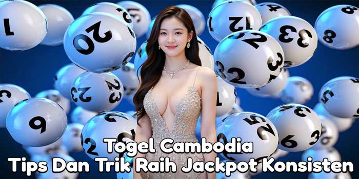 Togel Cambodia: Tips Dan Trik Raih Jackpot Konsisten