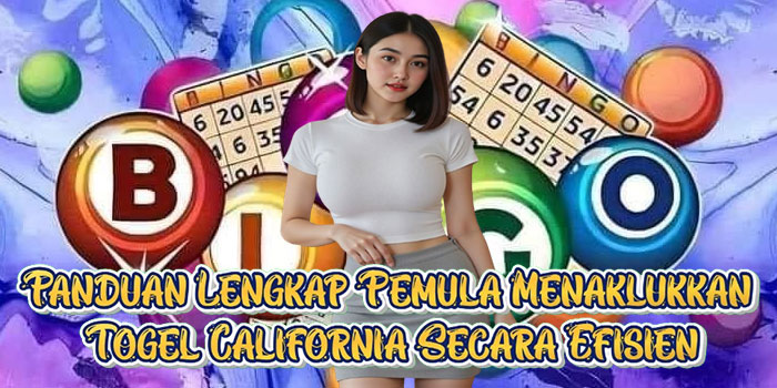 Panduan Lengkap Pemula Menaklukkan Togel California Secara Efisien
