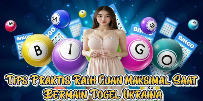Tips Praktis Raih Cuan Maksimal Saat Bermain Togel Ukraina